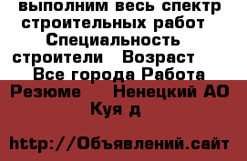 выполним весь спектр строительных работ › Специальность ­ строители › Возраст ­ 31 - Все города Работа » Резюме   . Ненецкий АО,Куя д.